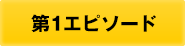 第1エピソード