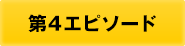 第4エピソード