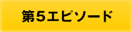 第5エピソード